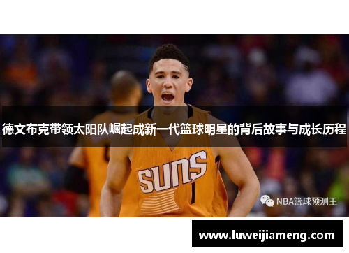 德文布克带领太阳队崛起成新一代篮球明星的背后故事与成长历程 德文布克带领太阳队崛起成新一代篮球明星的背后故事与成长历程