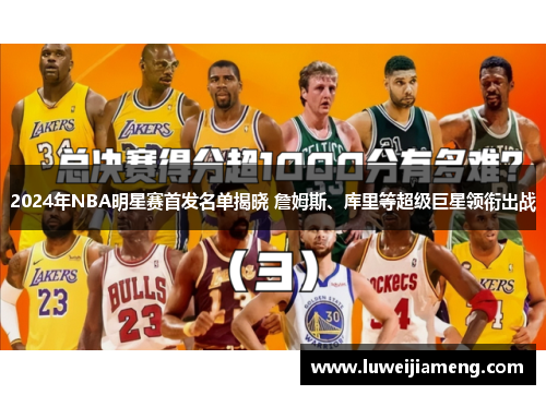 2024年NBA明星赛首发名单揭晓 詹姆斯、库里等超级巨星领衔出战 2024年NBA明星赛首发名单揭晓 詹姆斯、库里等超级巨星领衔出战
