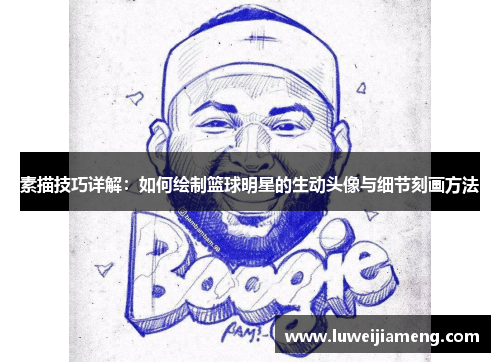 素描技巧详解:如何绘制篮球明星的生动头像与细节刻画方法 素描技巧详解:如何绘制篮球明星的生动头像与细节刻画方法