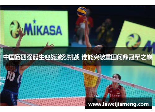 中国赛四强诞生迎战激烈挑战 谁能突破重围问鼎冠军之巅 中国赛四强诞生迎战激烈挑战 谁能突破重围问鼎冠军之巅