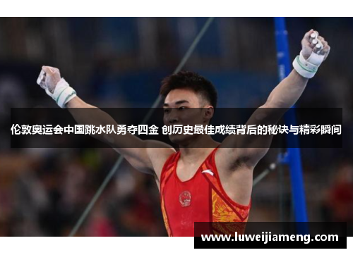 伦敦奥运会中国跳水队勇夺四金 创历史最佳成绩背后的秘诀与精彩瞬间 伦敦奥运会中国跳水队勇夺四金 创历史最佳成绩背后的秘诀与精彩瞬间
