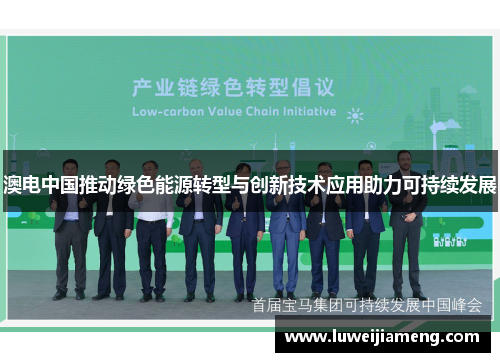 澳电中国推动绿色能源转型与创新技术应用助力可持续发展 澳电中国推动绿色能源转型与创新技术应用助力可持续发展