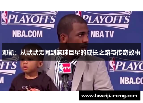 邓凯:从默默无闻到篮球巨星的成长之路与传奇故事 邓凯:从默默无闻到篮球巨星的成长之路与传奇故事